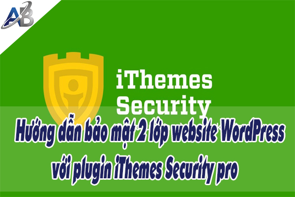 Hướng dẫn bảo mật 2 lớp website WordPress với plugin iThemes Security pro