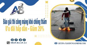 Báo giá thi công màng khò chống thấm tại Dĩ An giảm giá 20%