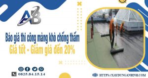 Báo giá thi công màng khò chống thấm tại Ninh Thuận giảm 20%