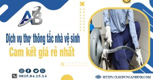 Báo giá dịch vụ thợ thông tắc nhà vệ sinh tại Cao Lãnh giá rẻ