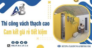 Báo giá thi công vách thạch cao tại Bình Thạnh【Tiết kiệm 10%】