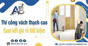 Báo giá thi công vách thạch cao tại quận 12【Tiết kiệm 10%】