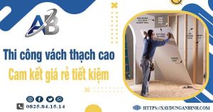 Báo giá thi công vách thạch cao tại Tân Phú【Tiết kiệm 10%】