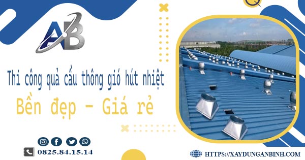 Bảng giá quả cầu thông gió hút nhiệt tại Long Khánh【Năm 2025】